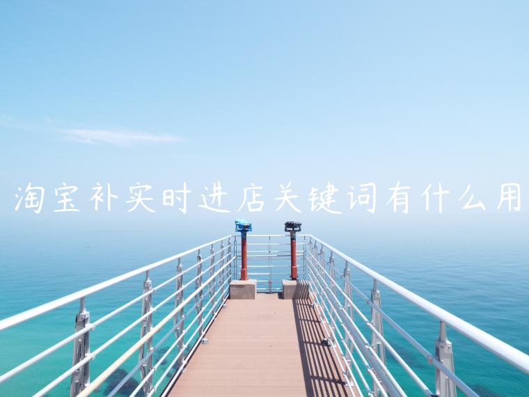 淘寶補(bǔ)實(shí)時(shí)進(jìn)店關(guān)鍵詞有什么用